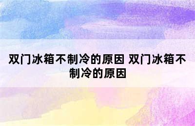 双门冰箱不制冷的原因 双门冰箱不制冷的原因